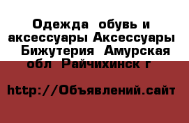 Одежда, обувь и аксессуары Аксессуары - Бижутерия. Амурская обл.,Райчихинск г.